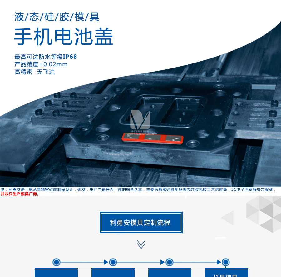 液態(tài)硅膠模具/手機電池蓋/最高可達防水等級IP68/產(chǎn)品精度+-0.02mm/高精密/無飛邊/利勇安是一家從事精密硅膠制品設(shè)計，研發(fā)，生產(chǎn)與銷售為一體的綜合企業(yè)，主要為精密硅膠制品液態(tài)硅膠包膠工藝供應(yīng)商，3C電子消費解決方案商